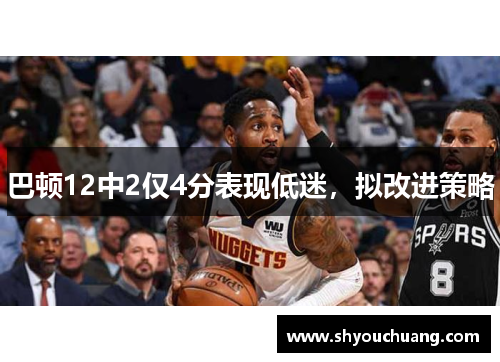 巴顿12中2仅4分表现低迷，拟改进策略