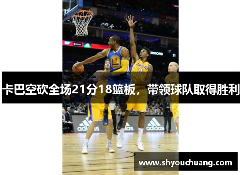 卡巴空砍全场21分18篮板，带领球队取得胜利
