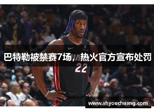 巴特勒被禁赛7场，热火官方宣布处罚