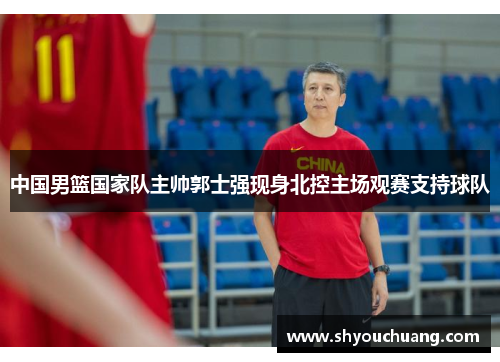 中国男篮国家队主帅郭士强现身北控主场观赛支持球队