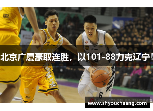 北京广厦豪取连胜，以101-88力克辽宁！